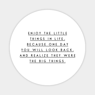 Enjoy the little things in life because one day you will look back and realize they were the big things Magnet